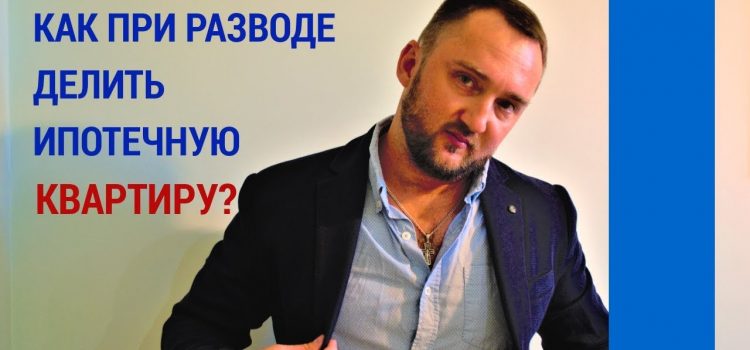 Как делить квартиру при разводе, если есть ипотека?